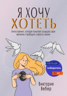 Я хочу хотеть. Книга-тренинг, которая помогает услышать свои желания и пробудить страсть к жизни